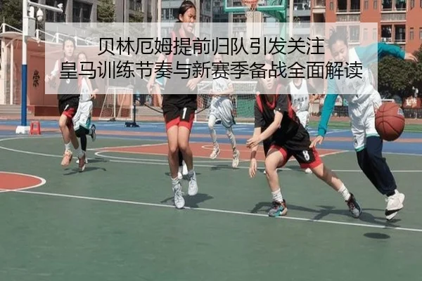 贝林厄姆提前归队引发关注 皇马训练节奏与新赛季备战全面解读 | MKSPORTS