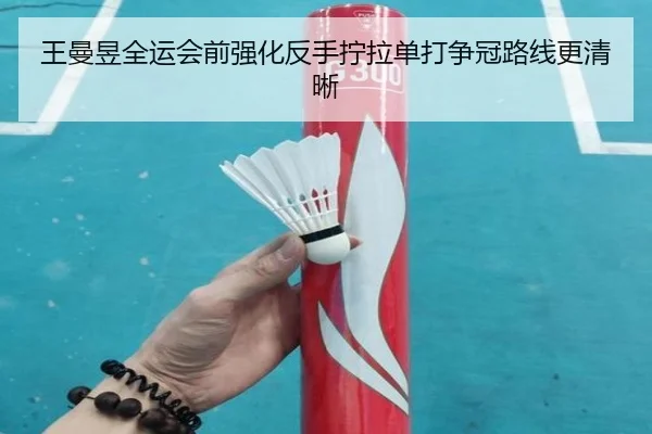 王曼昱全运会前强化反手拧拉单打争冠路线更清晰 | MKSPORTS