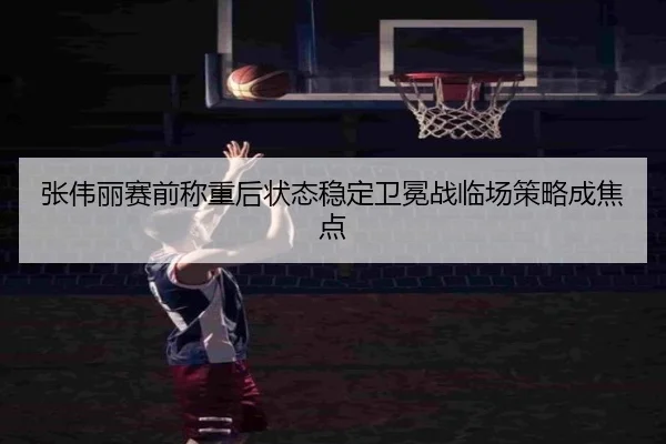 张伟丽赛前称重后状态稳定卫冕战临场策略成焦点 | MKSPORTS